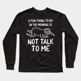 A Fun Thing To Do In The Morning Is Not Talk To Me Long Sleeve T-Shirt